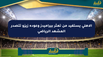 الأهلي يستفيد من تعثر بيراميدز وعودة زيزو تتصدر المشهد الرياضي